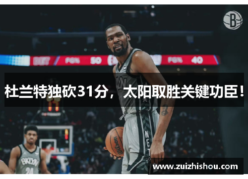 杜兰特独砍31分，太阳取胜关键功臣！