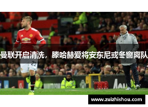 曼联开启清洗，滕哈赫爱将安东尼或冬窗离队