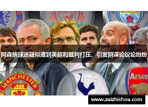 阿森纳球迷疑似遭到英超和裁判打压，引发阴谋论议论纷纷