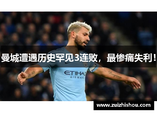 曼城遭遇历史罕见3连败，最惨痛失利！